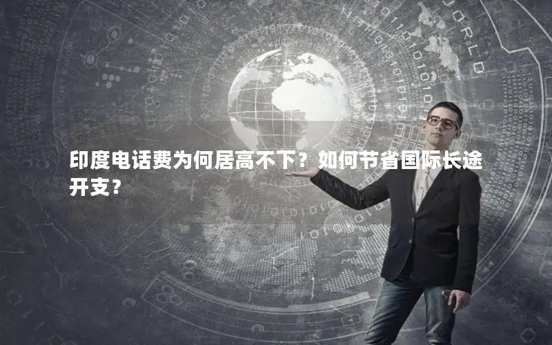 印度电话费为何居高不下？如何节省国际长途开支？