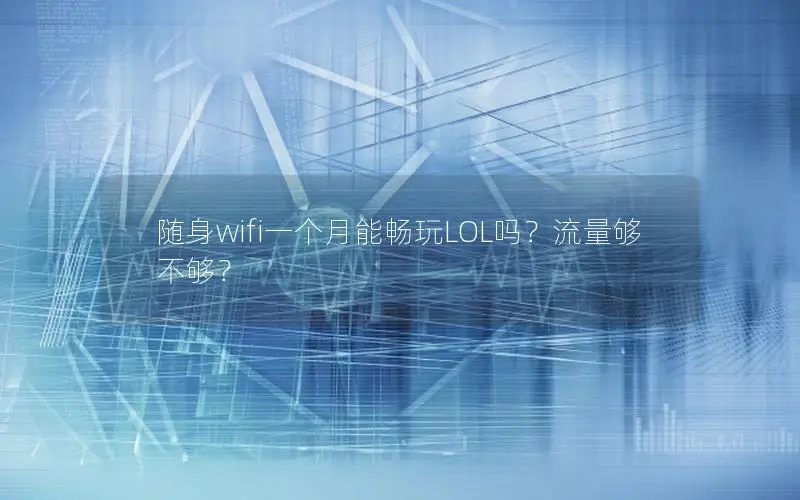 随身wifi一个月能畅玩LOL吗？流量够不够？