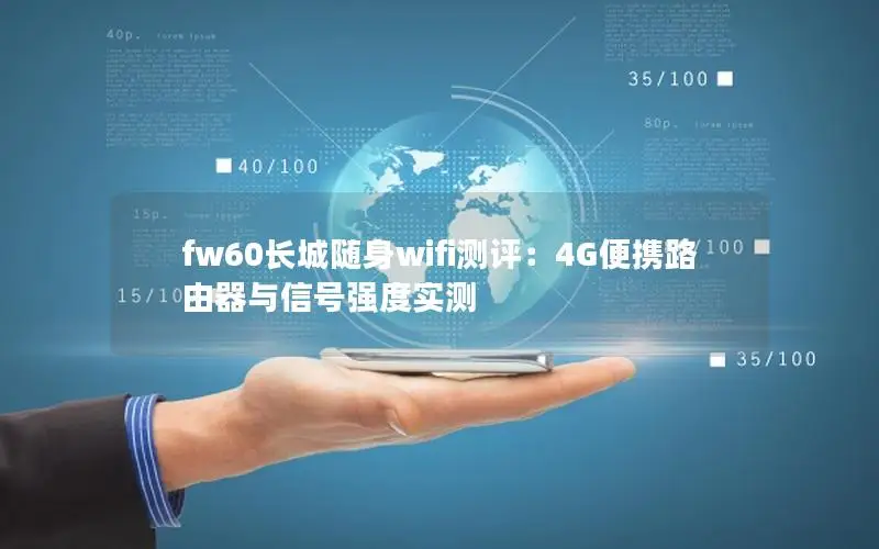 fw60长城随身wifi测评：4G便携路由器与信号强度实测