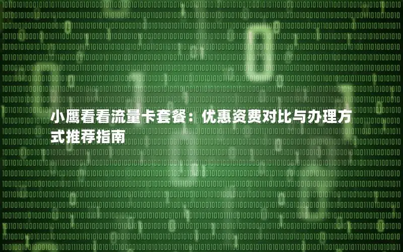 小鹰看看流量卡套餐：优惠资费对比与办理方式推荐指南