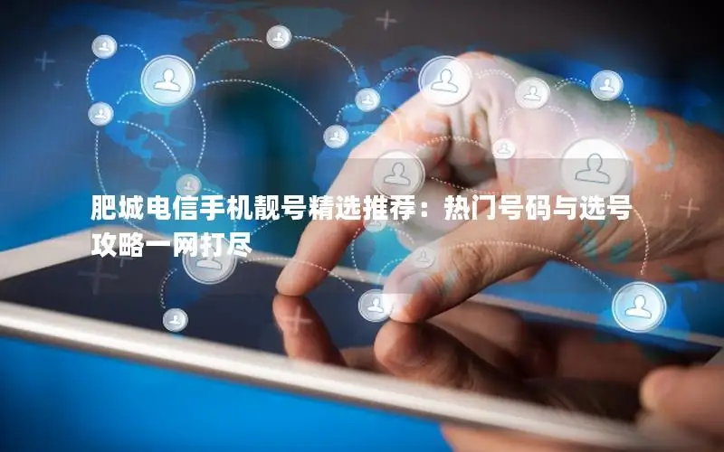 肥城电信手机靓号精选推荐：热门号码与选号攻略一网打尽