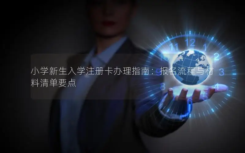 小学新生入学注册卡办理指南：报名流程与材料清单要点