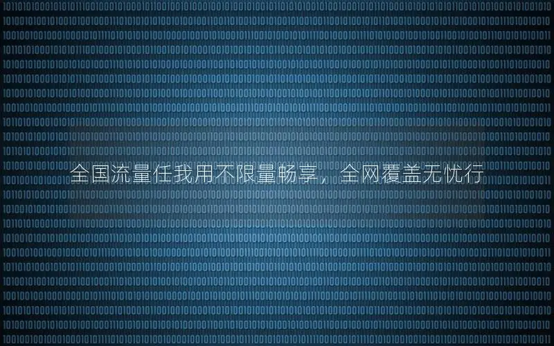 全国流量任我用不限量畅享，全网覆盖无忧行