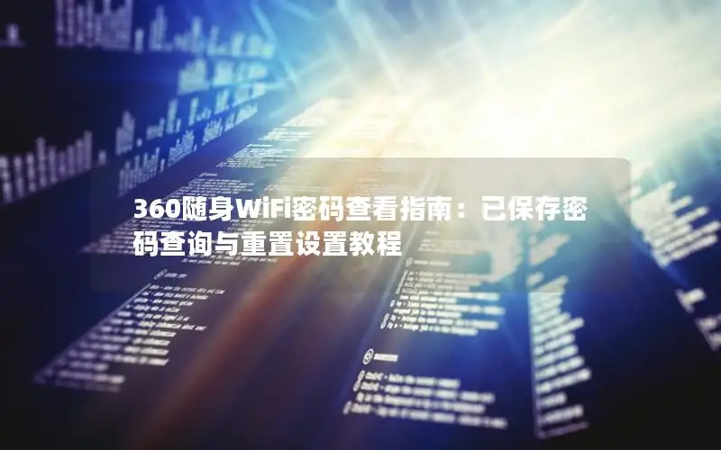 360随身WiFi密码查看指南：已保存密码查询与重置设置教程