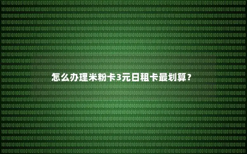 怎么办理米粉卡3元日租卡最划算？