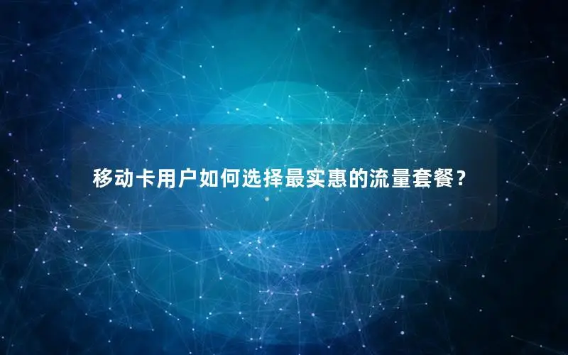 移动卡用户如何选择最实惠的流量套餐？