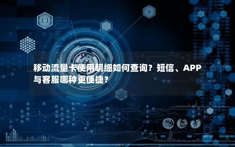 移动流量卡使用明细如何查询？短信、APP与客服哪种更便捷？