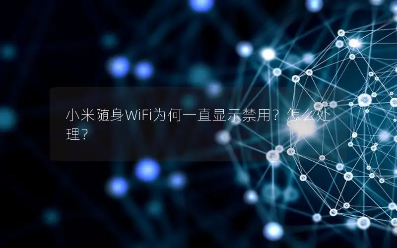 小米随身WiFi为何一直显示禁用？怎么处理？