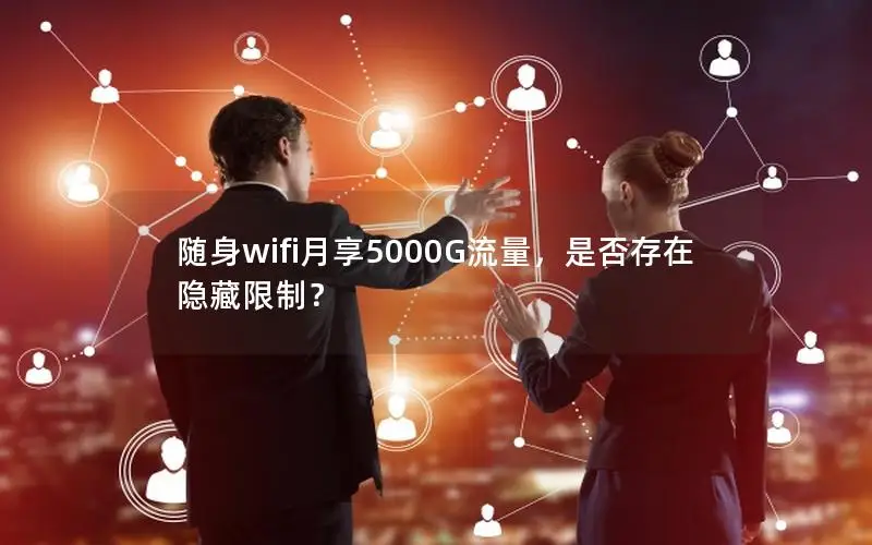 随身wifi月享5000G流量，是否存在隐藏限制？