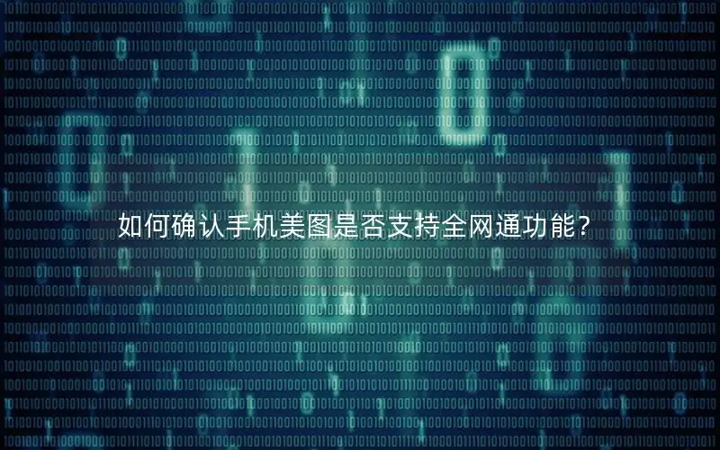 如何确认手机美图是否支持全网通功能？