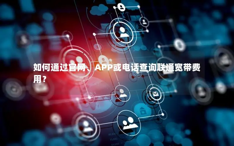 如何通过官网、APP或电话查询联通宽带费用？