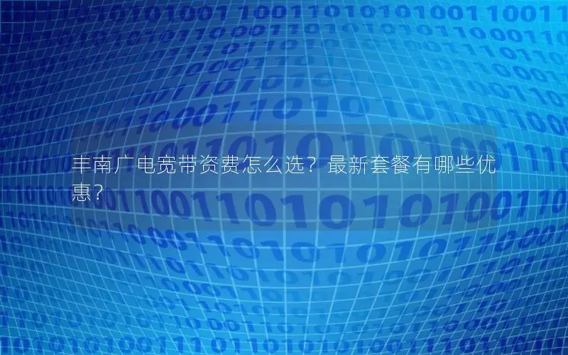 丰南广电宽带资费怎么选？最新套餐有哪些优惠？