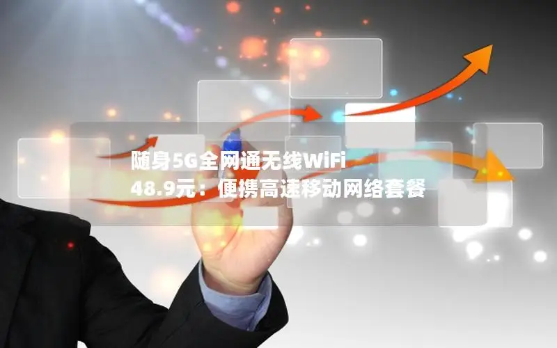 随身5G全网通无线WiFi 48.9元：便携高速移动网络套餐
