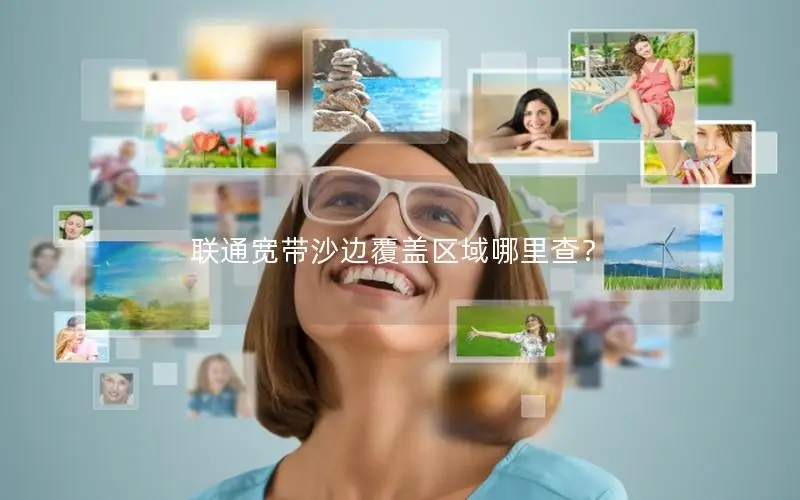 联通宽带沙边覆盖区域哪里查？