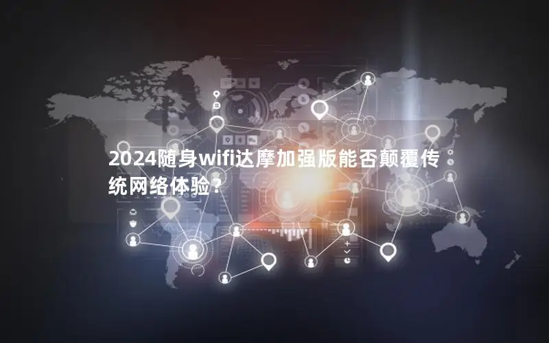2024随身wifi达摩加强版能否颠覆传统网络体验？