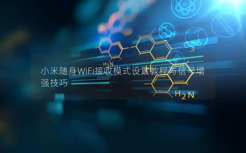 小米随身WiFi接收模式设置教程与信号增强技巧