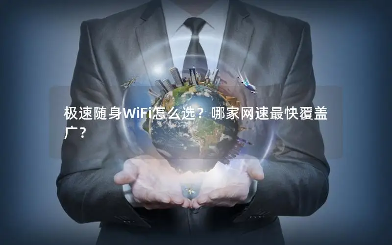 极速随身WiFi怎么选？哪家网速最快覆盖广？