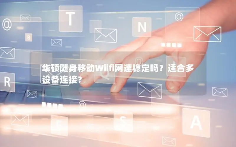 华硕随身移动Wiifi网速稳定吗？适合多设备连接？