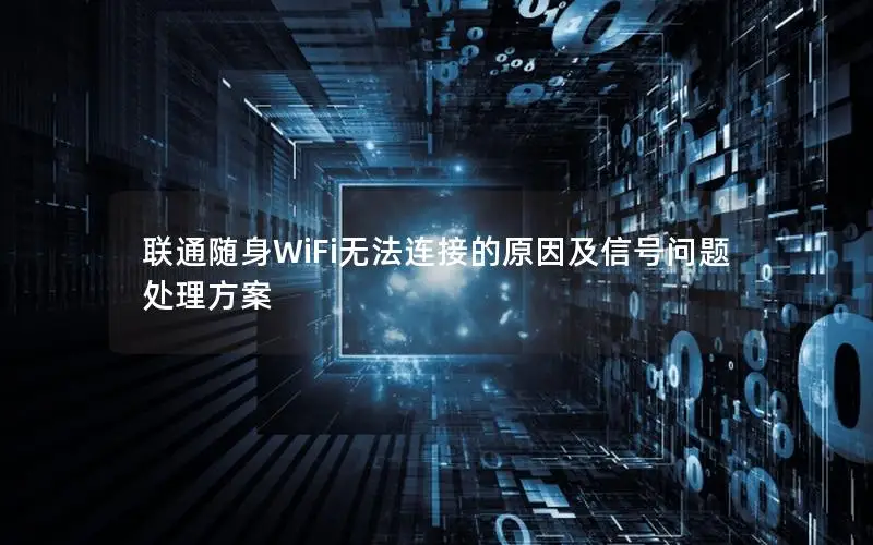 联通随身WiFi无法连接的原因及信号问题处理方案