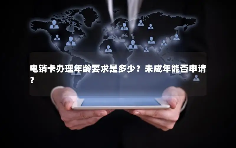 电销卡办理年龄要求是多少？未成年能否申请？