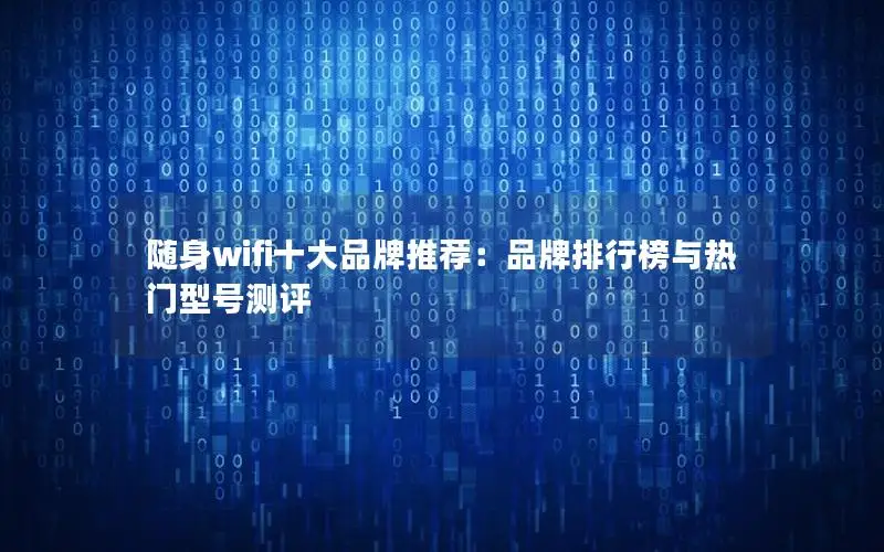 随身wifi十大品牌推荐：品牌排行榜与热门型号测评