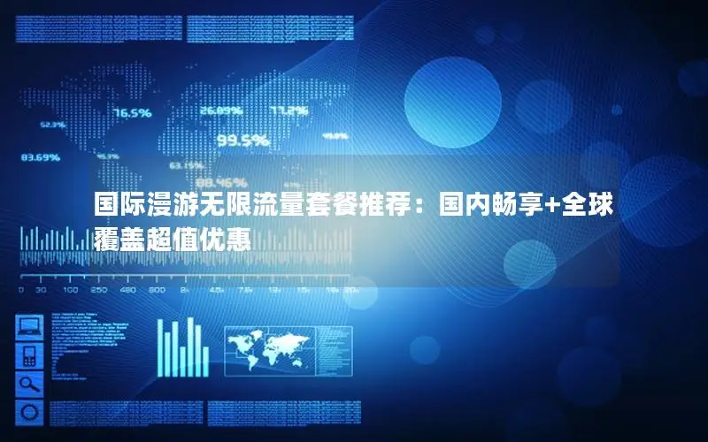 国际漫游无限流量套餐推荐：国内畅享+全球覆盖超值优惠