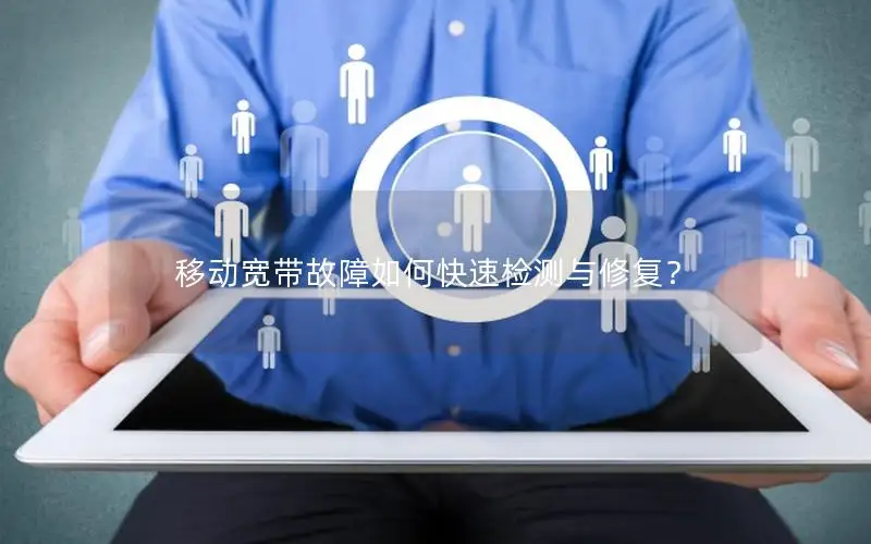 移动宽带故障如何快速检测与修复？
