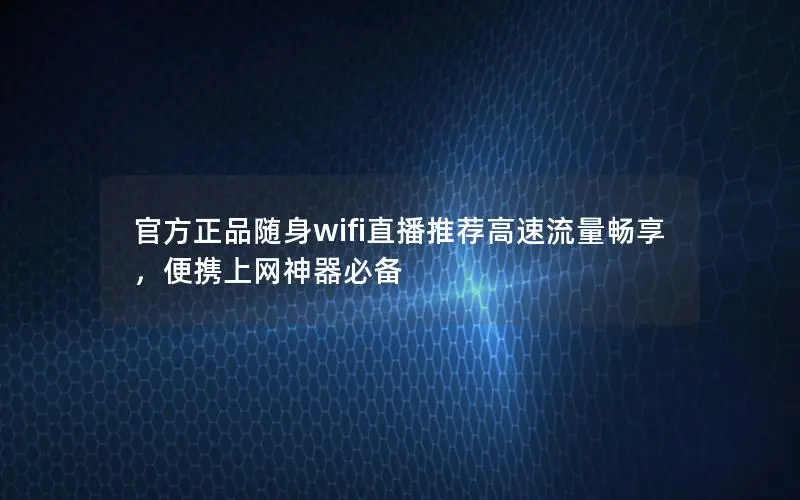官方正品随身wifi直播推荐高速流量畅享，便携上网神器必备
