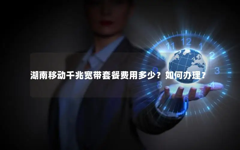 湖南移动千兆宽带套餐费用多少？如何办理？