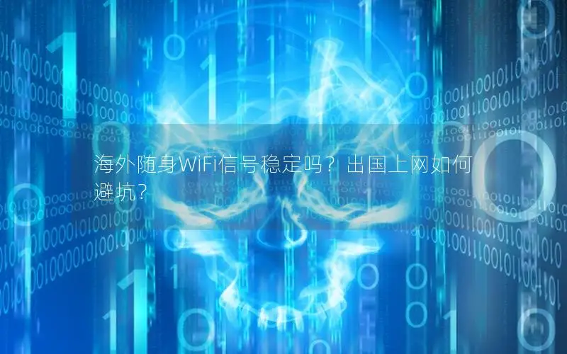 海外随身WiFi信号稳定吗？出国上网如何避坑？