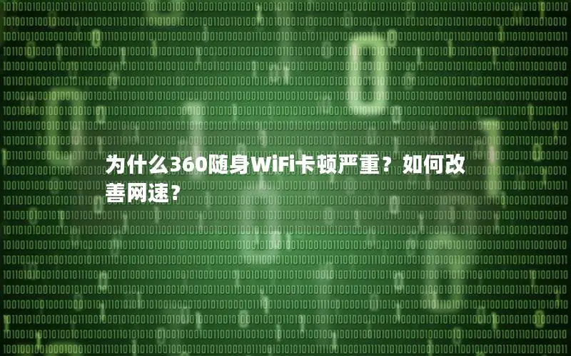 为什么360随身WiFi卡顿严重？如何改善网速？