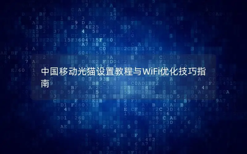 中国移动光猫设置教程与WiFi优化技巧指南