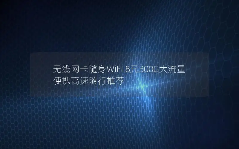 无线网卡随身WiFi 8元300G大流量 便携高速随行推荐
