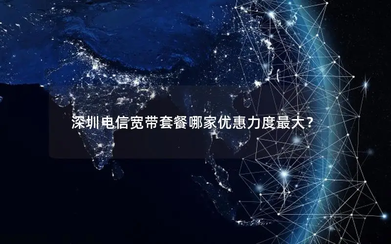 深圳电信宽带套餐哪家优惠力度最大？