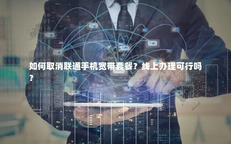 如何取消联通手机宽带套餐？线上办理可行吗？