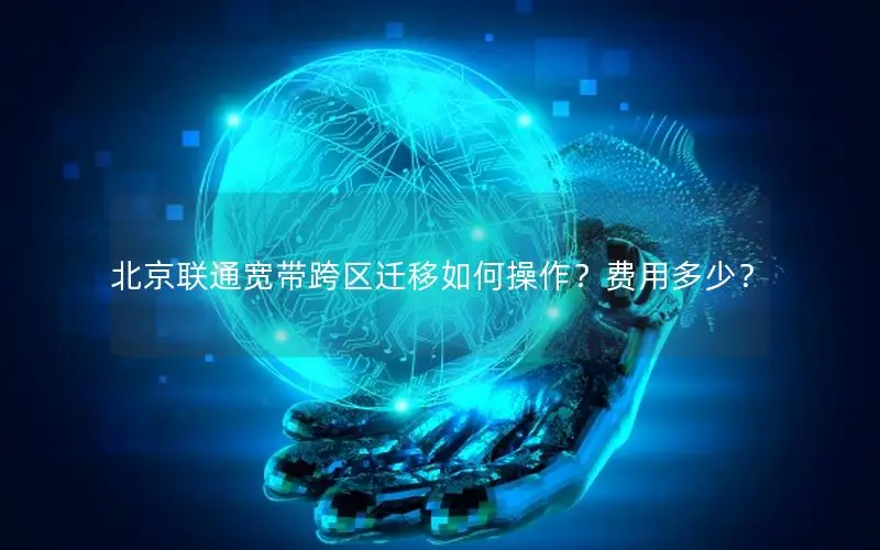 北京联通宽带跨区迁移如何操作？费用多少？