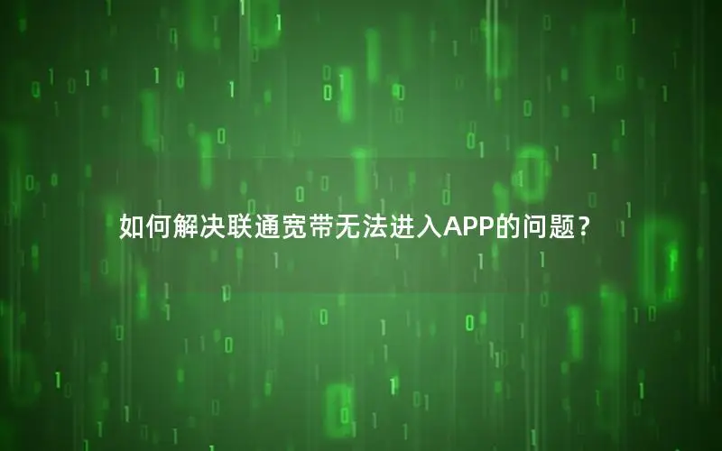 如何解决联通宽带无法进入APP的问题？
