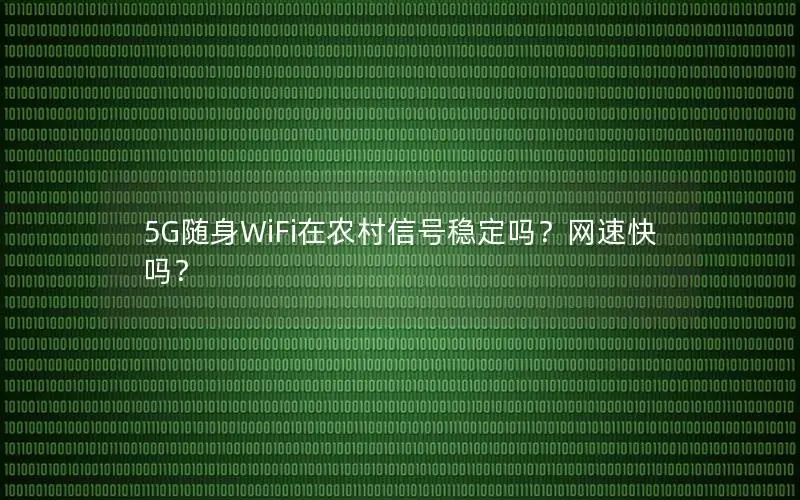 5G随身WiFi在农村信号稳定吗？网速快吗？