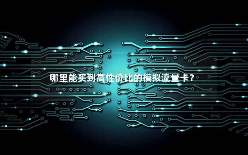 哪里能买到高性价比的模拟流量卡？