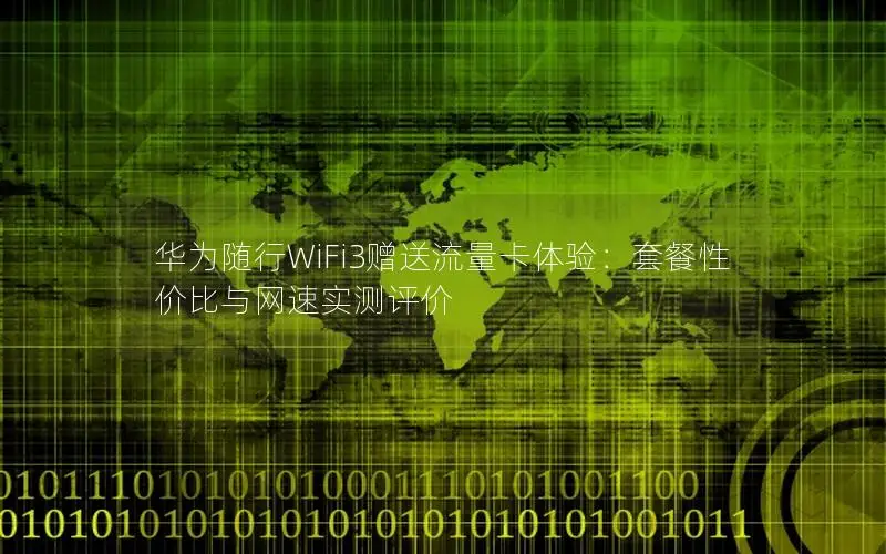 华为随行WiFi3赠送流量卡体验：套餐性价比与网速实测评价