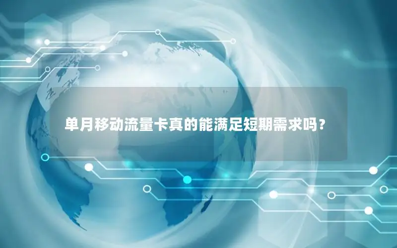 单月移动流量卡真的能满足短期需求吗？