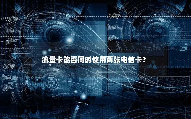流量卡能否同时使用两张电信卡？