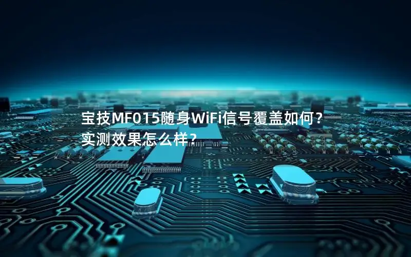 宝技MF015随身WiFi信号覆盖如何？实测效果怎么样？