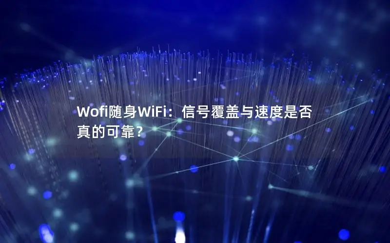 Wofi随身WiFi：信号覆盖与速度是否真的可靠？