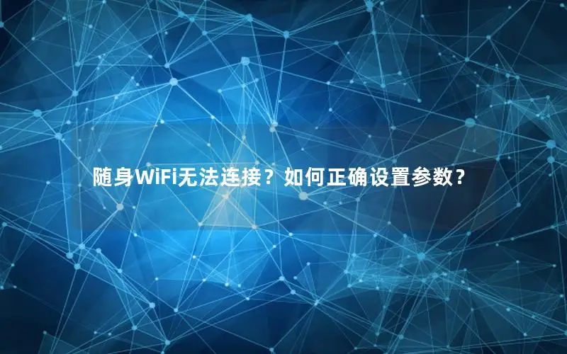 随身WiFi无法连接？如何正确设置参数？