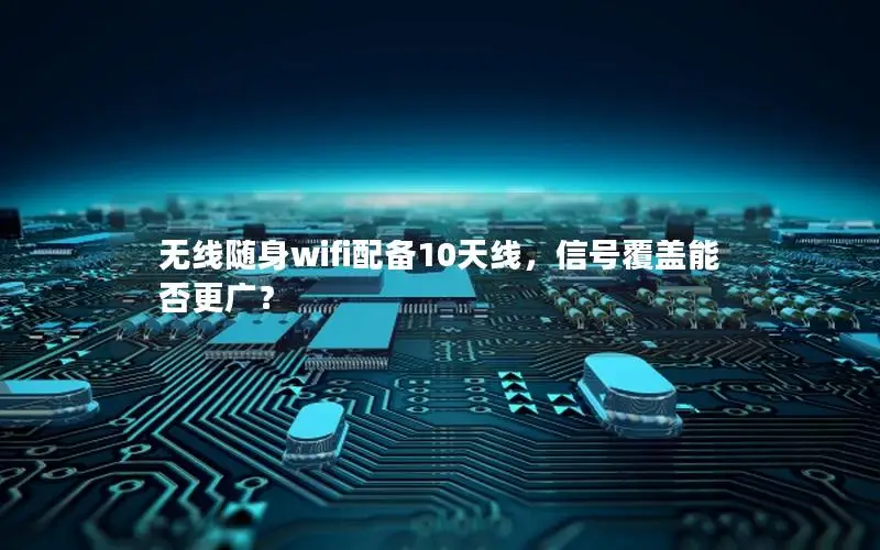 无线随身wifi配备10天线，信号覆盖能否更广？