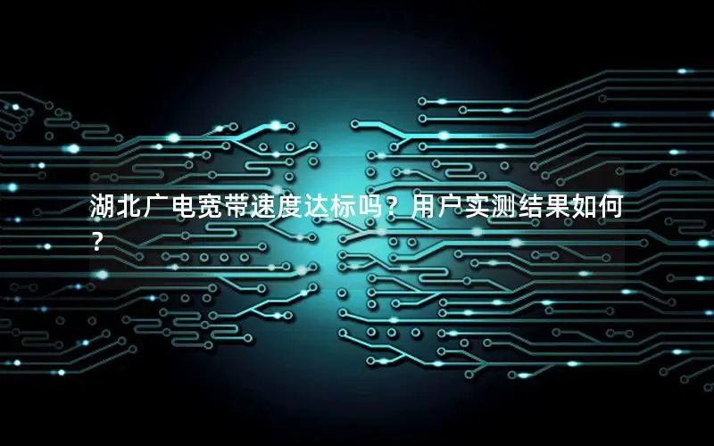 湖北广电宽带速度达标吗？用户实测结果如何？