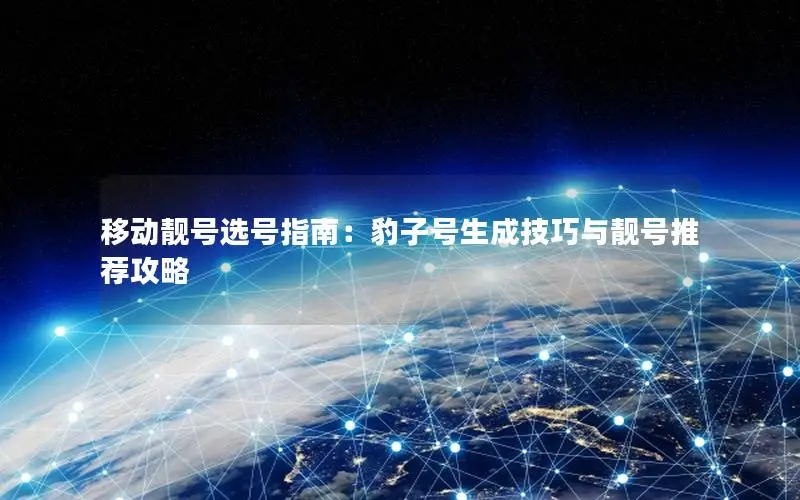 移动靓号选号指南：豹子号生成技巧与靓号推荐攻略