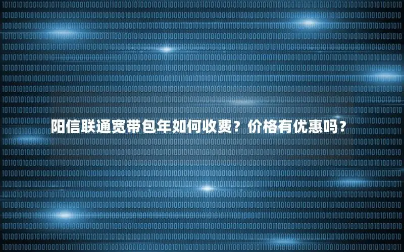 阳信联通宽带包年如何收费？价格有优惠吗？