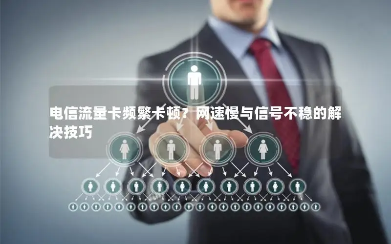 电信流量卡频繁卡顿？网速慢与信号不稳的解决技巧